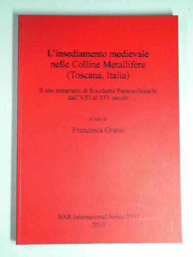 GRASSI, Francesca (ed) - L'insediamento medievale nelle Colline Metallifere (Toscana, Italia): Il sito minerario di Rocchette Pannocchieschi dall'VIII al XIV secolo