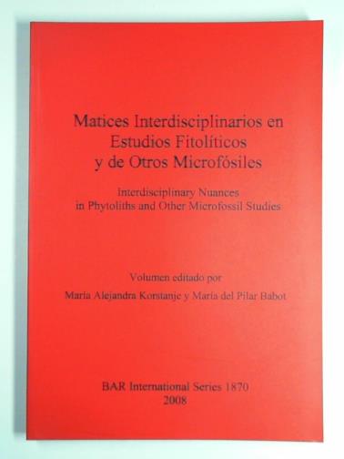 KORSTANJE, Maria Alejandra & BABOT, Maria del Pilar (eds) - Matices interdisciplinarios en estudios fitopolíticos y de otros microfósiles / Interdisciplinary nuances in phytoliths and other microfossil studies
