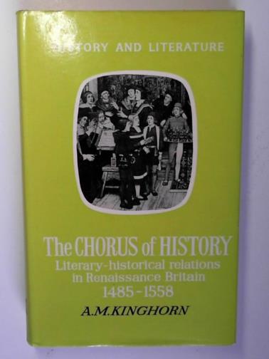 KINGHORN, Alexander M. - Chorus of history: literary-historical relations in Renaissance Britain, 1485-1558