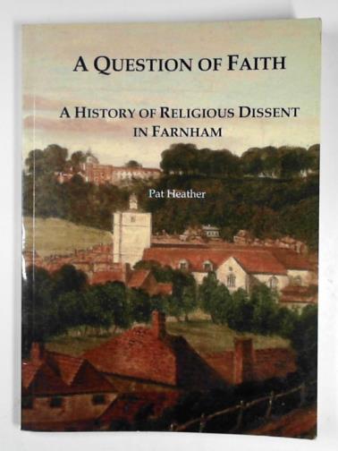 HEATHER, Pat - A question of faith: a history of religious dissent in Farnham