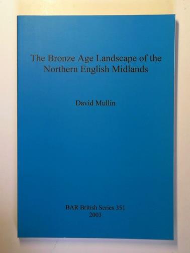 MULLIN, David - The Bronze Age landscape of the Northern English Midlands