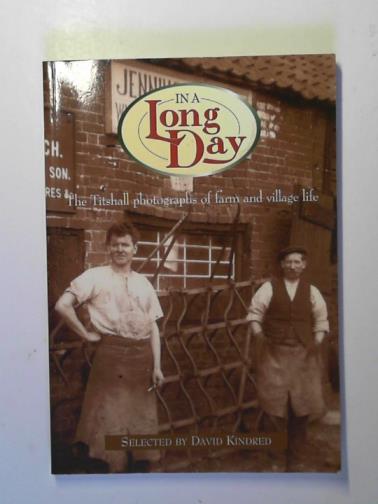 KINDRED, David & SMITH, Roger George - In a long day: the Titshall photographs of farm and village life