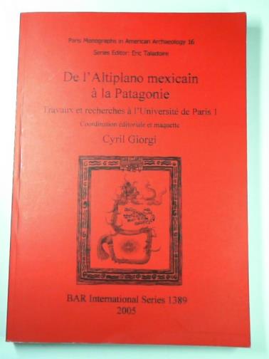 GIORGI, Cyril (ed) - De l'Altiplano mexicain à la Patagonie: Travaux et recherches à l'Université de Paris 1 (1389) (British Archaeological Reports International Series)
