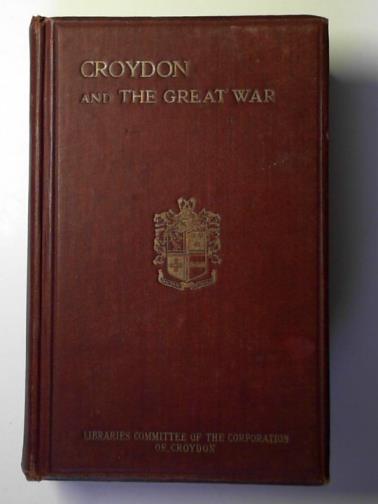 MOORE, H.K. & SAYERS, W.C.B. - Croydon and the Great War: the official history of the war work of the borough and its citizens from 1914 to 1919