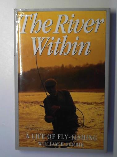 CURRIE, William B. - The river within: a life of fly-fishing