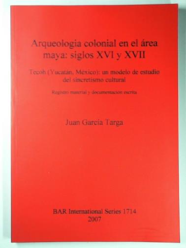 GARCIA TARGA, Juan - Arqueologia colonial en el area maya: siglos XVI y XVII: Tecoh (Yucatan, Mexico): un modelo de estudio del sincretismo cultural. Registro material y documentacion escrita