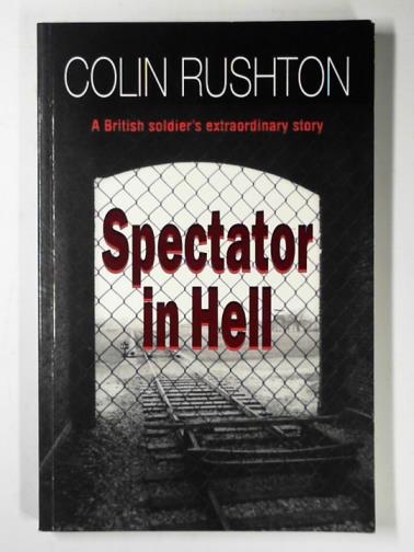 RUSHTON, Colin - Spectator in Hell: a British soldier's extraordinary story
