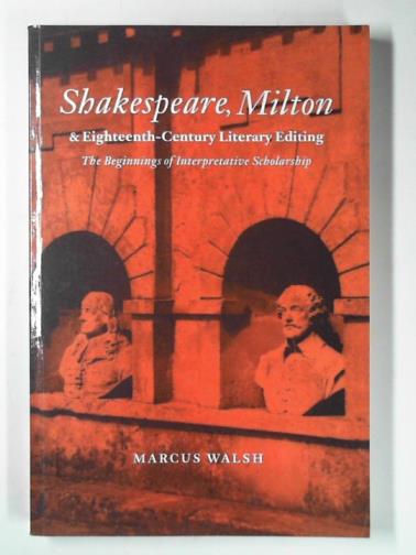 WALSH, Marcus - Shakespeare, Milton and Eighteenth-Century literary editing: the beginnings of interpretative scholarship