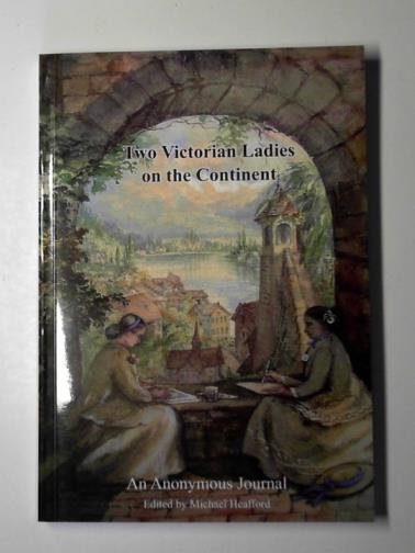 HEAFFORD, Michael (ed) - Two Victorian ladies on the continent 1844-45: an anonymous journal