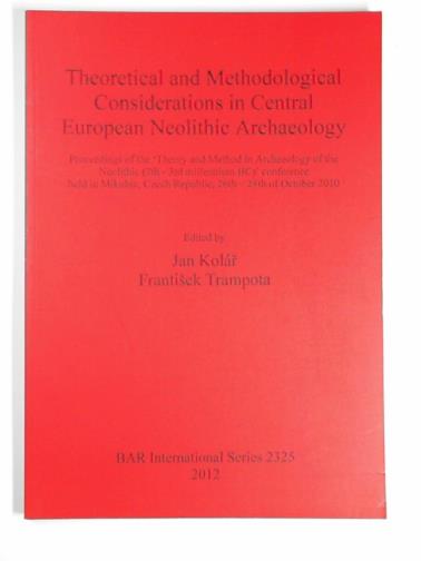 KOLAR, Jan & TRAMPOTA, Frantisek (eds) - Theoretical and methodological considerations in Central European Neolithic archaeology