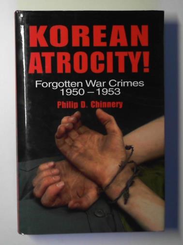 CHINNERY, Philip - Korean atrocity! forgotten war crimes: 1950-1953