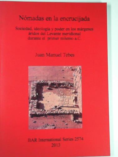 TEBES, Juan Manuel - Nomadas en la encrucijada: Sociedad, ideologia y poder en los margenes aridos del Levante meridional durante el primer milenio a.C.