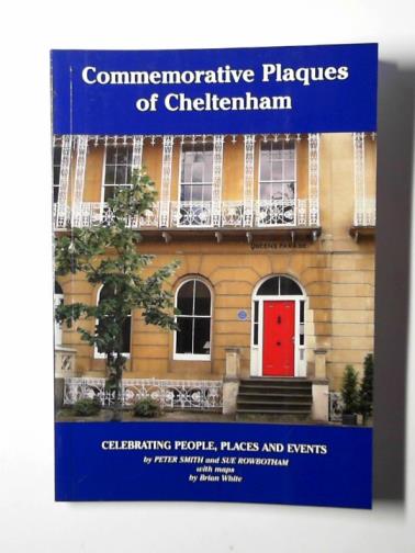 SMITH, Peter & ROWBOTHAM, Sue - Commemorative plaques of Cheltenham: celebrating people, places and events