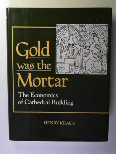 KRAUS, Henry - Gold was the mortar: the economics of cathedral building