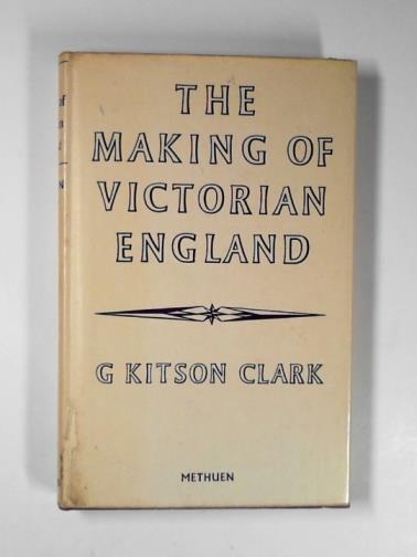 CLARK, G Kitson - The making of Victorian England, being the Ford Lecture delivered before the University of Oxford