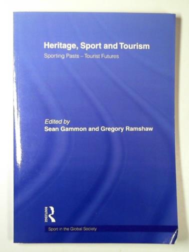 GAMMON, Sean & RAMSHAW, Gregory (eds) - Heritage, sport and tourism: sporting pasts - tourist futures