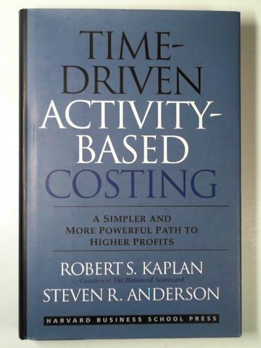 KAPLAN, Robert S. & ANDERSON, Steven R. - Time-driven activity-based costing: a simpler and more powerful path to higher profits