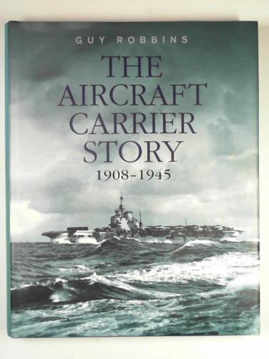 ROBBINS, Guy - The aircraft carrier story 1908-1945