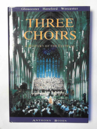 BODEN, Anthony - Three Choirs: a history of the Festival - Gloucester, Hereford, Worcester