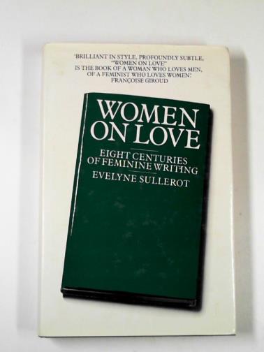 SULLEROT, Evelyne - Women on love: eight centuries of feminine writing