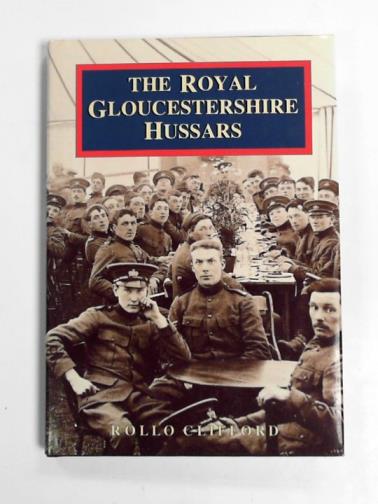 CLIFFORD, Rollo - The Royal Gloucestershire Hussars: a photographic history of the Royal Gloucestershire Yeomanry Cavalry