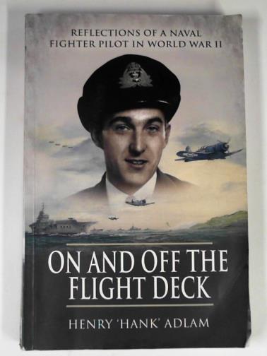 ADLAM, Henry 'Hank' - On and off the flight deck: reflections of a Naval fighter pilot in World War Ii