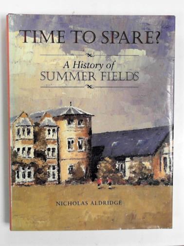 ALDRIDGE, Nicholas - Time to spare? A history of Summer Fields