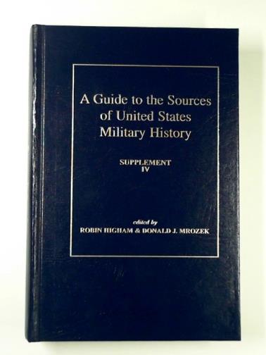 HIGHAM, Robin & MROZEK, Donald J (eds) - A guide to the sources of United States military history: supplement IV