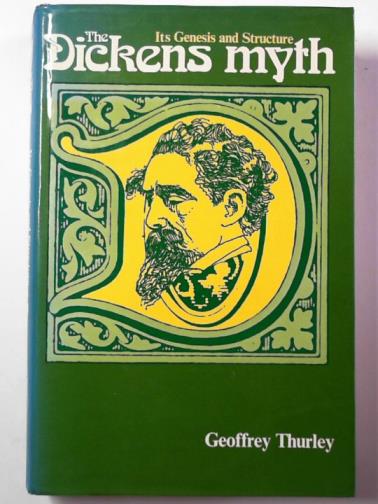 THURLEY, Geoffrey - The Dickens myth: its genesis and structure