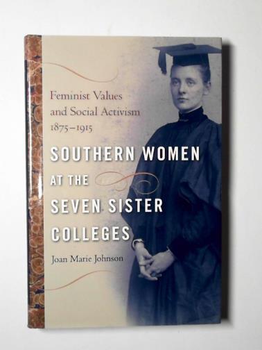 JOHNSON, Joan Marie - Southern women at the seven sister colleges: feminist values and social activism, 1875-1915