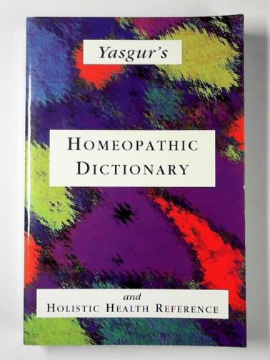 YASGUR, Jay - Yasgur's Homeopathic dictionary and holistic health reference