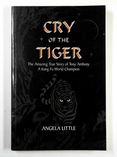 LITTLE, Angela - Cry of the tiger: the amazing true story of Tony Anthony, a Kung Fu World Champion
