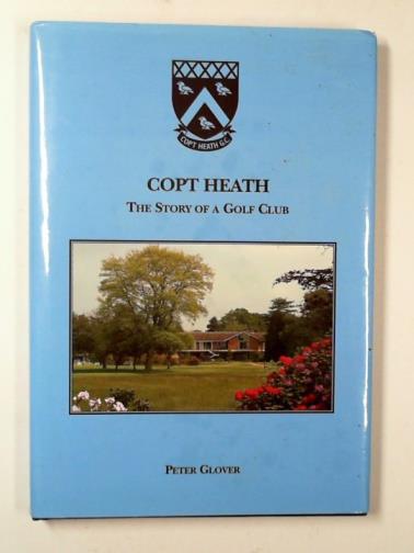 GLOVER, Peter - Copt Heath: the story of a golf club