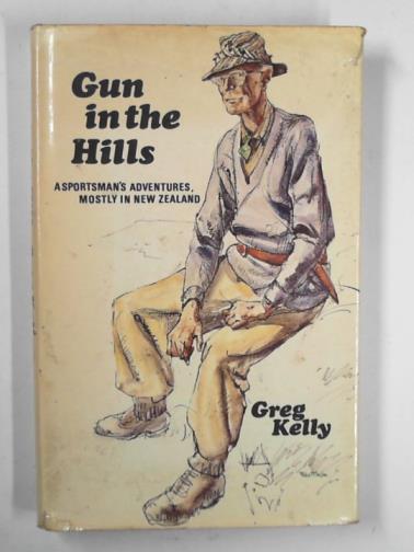 KELLY, Greg - Gun in the hills: a sportsman's adventures mostly in New Zealand