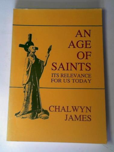 JAMES, Chalwyn - An age of saints: its relevance for us today