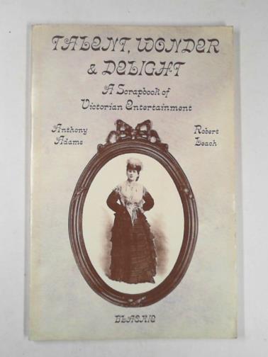 ADAMS, Anthony & LEACH, Robert - Talent, wonder & delight: a scrapbook of Victorian entertainment