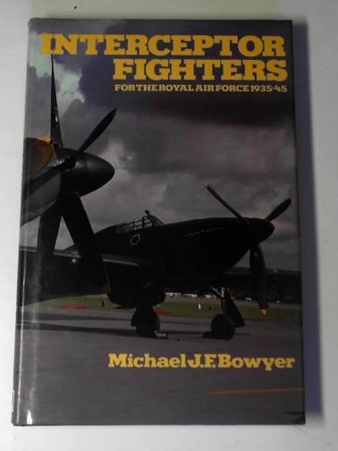 BOWYER, Michael J.F. - Interceptor fighters for the Royal Air Force, 1935-45