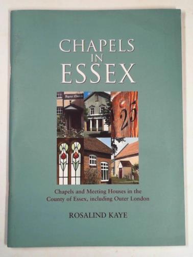 KAYE, Rosalind Mary - Chapels in Essex: chapels and houses in the County of Essex including outer London