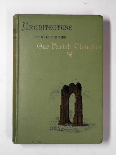 BISHOP, H. H. - Architecture especially in relation to our parish churches