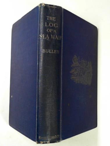 BULLEN, Frank T. - The log of a sea-waif: being recollections of the first four years of my sea life