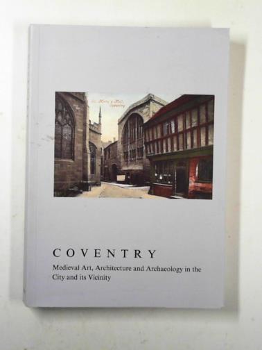 MONCKTON, Linda & MORRIS, Richard K. (eds) - Coventry: Medieval art, architecture and archaeology in the City and Its vicinity