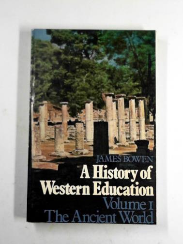 BOWEN, James - A history of western education, vol. 1: the ancient world: Orient and Mediterranean 2000 B.C.-A.D. 1054