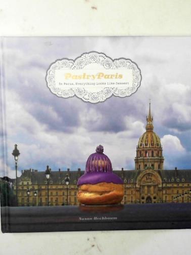 HOCHBAUM, Susan - Pastry Paris: in Paris, everything looks like dessert
