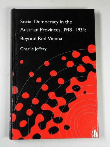 JEFFERY, Charlie - Social democracy in the Austrian provinces, 1918-1934: beyond red Vienna