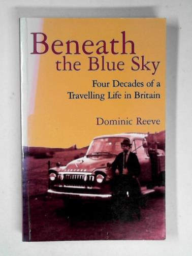 REEVE, Dominic - Beneath the blue sky: four decades of a travelling life in Britain