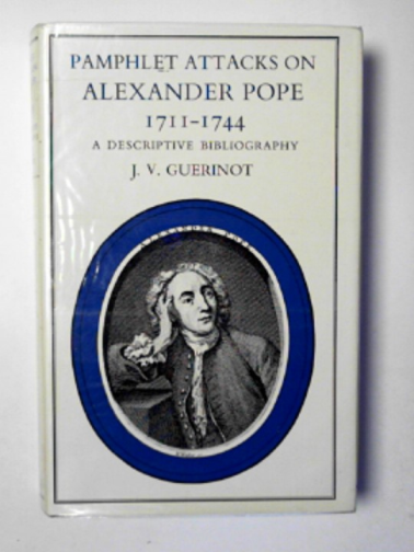GUERINOT, J.V. - Pamphlet attacks on Alexander Pope, 1711-44: a descriptive bibliography