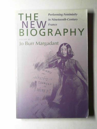 MARGADANT, Jo Burr - The new biography: performing femininity in nineteenth-century France