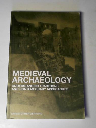 GERRARD, Chris - Medieval archaeology: understanding traditions and contemporary approaches