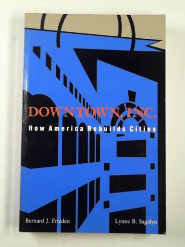 FRIEDEN, Bernard J. & SAGALYN, Lynne B. - Downtown, inc.: how America rebuilds cities