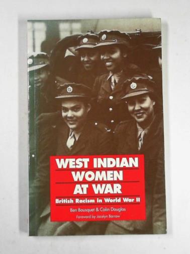 BOUSQUET, Ben & DOUGLAS, Colin - West Indian women at war: British racism in World War II